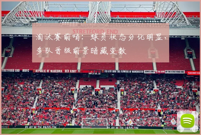 淘汰赛前哨：球员状态分化明显，多队晋级前景暗藏变数